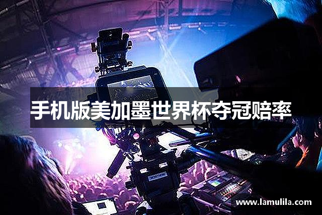 手机版美加墨世界杯夺冠赔率